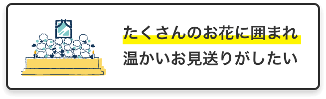たくさんのお花に囲まれ温かいお見送りがしたい
